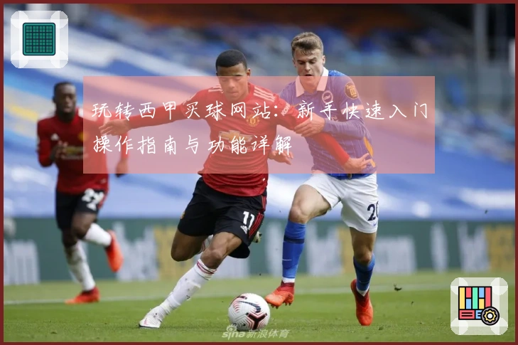 玩转西甲买球网站：新手快速入门操作指南与功能详解