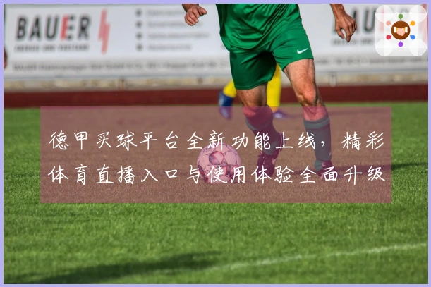 德甲买球平台全新功能上线，精彩体育直播入口与使用体验全面升级