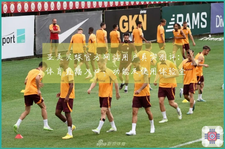 亚美买球官方网站用户真实测评：体育直播入口、功能及使用体验全面解析