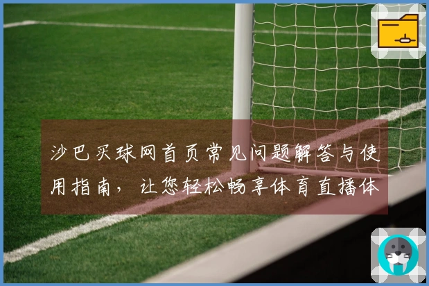 沙巴买球网首页常见问题解答与使用指南，让您轻松畅享体育直播体验