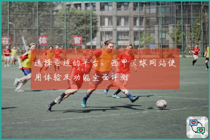 选择合适的平台，西甲买球网站使用体验及功能全面评测
