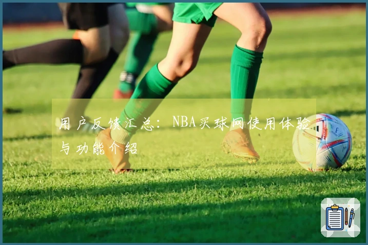 用户反馈汇总：NBA买球网使用体验与功能介绍