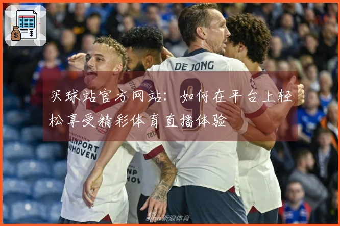 买球站官方网站：如何在平台上轻松享受精彩体育直播体验