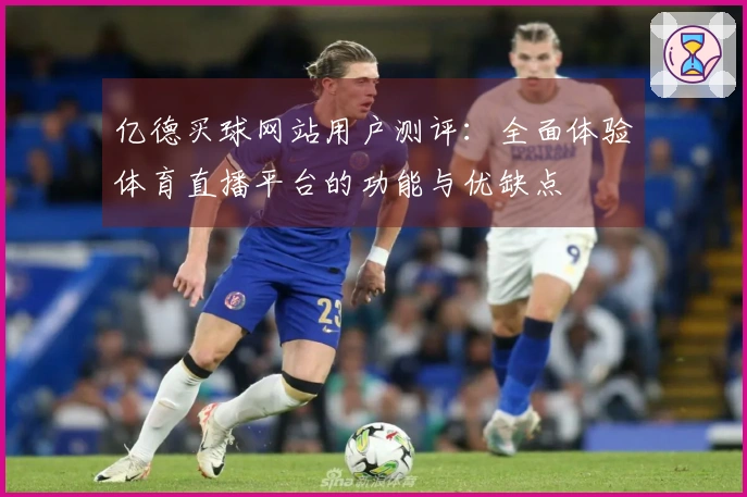 亿德买球网站用户测评：全面体验体育直播平台的功能与优缺点