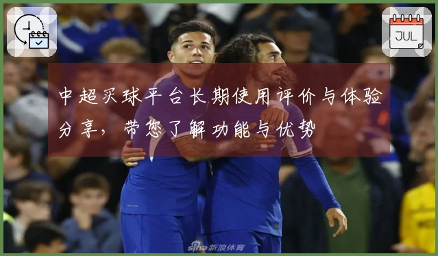 中超买球平台长期使用评价与体验分享，带您了解功能与优势