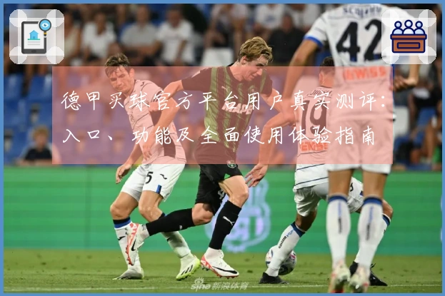 德甲买球官方平台用户真实测评:入口、功能及全面使用体验指南