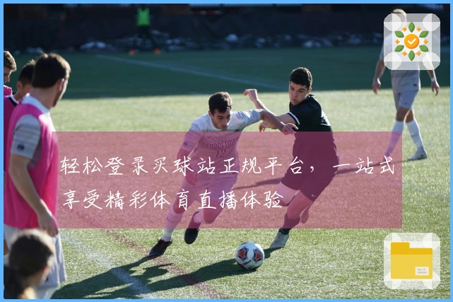 轻松登录买球站正规平台，一站式享受精彩体育直播体验