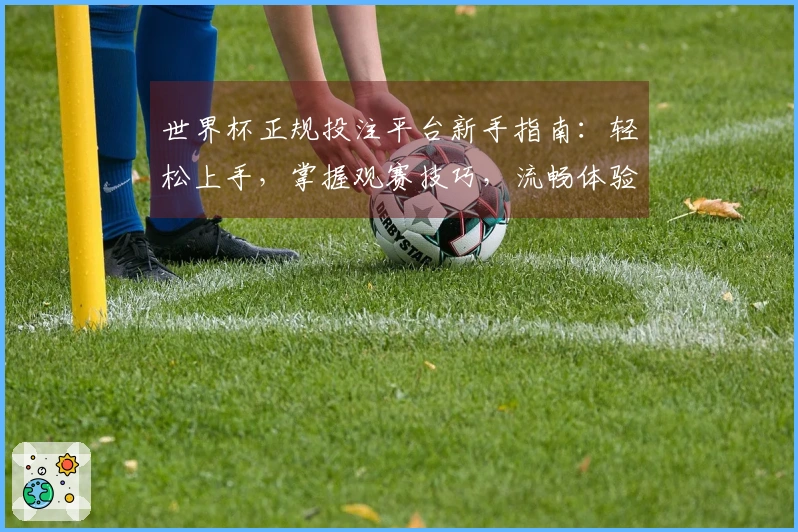 世界杯正规投注平台新手指南：轻松上手，掌握观赛技巧，流畅体验体育直播