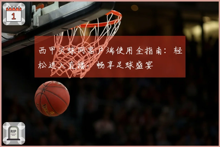 西甲买球网客户端使用全指南：轻松进入直播，畅享足球盛宴