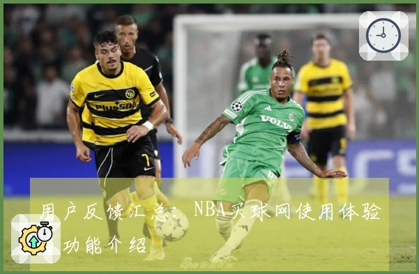 用户反馈汇总：NBA买球网使用体验与功能介绍