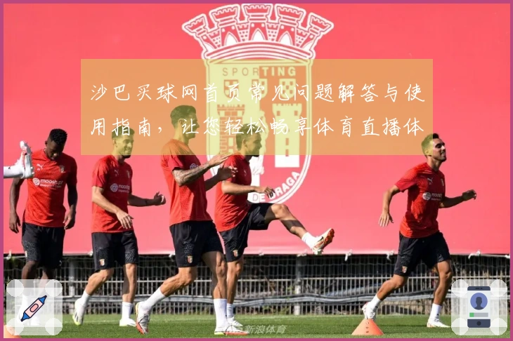 沙巴买球网首页常见问题解答与使用指南，让您轻松畅享体育直播体验
