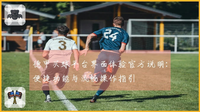 德甲买球平台界面体验官方说明：便捷功能与流畅操作指引