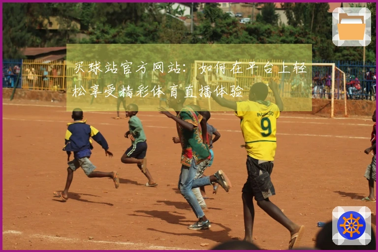 买球站官方网站：如何在平台上轻松享受精彩体育直播体验