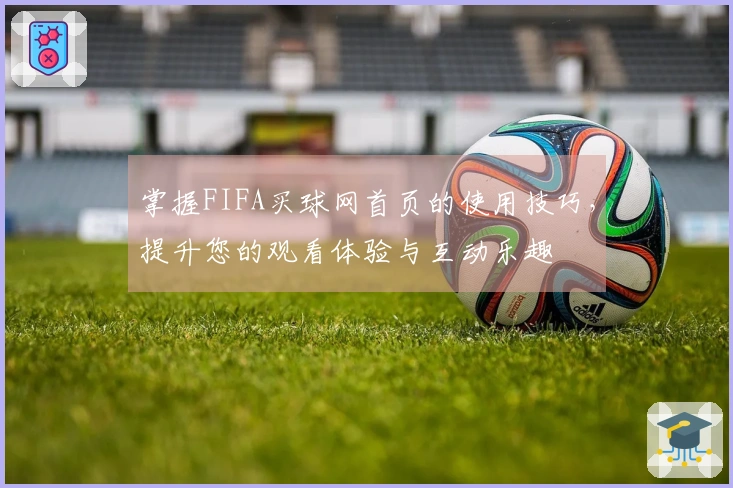 掌握FIFA买球网首页的使用技巧，提升您的观看体验与互动乐趣