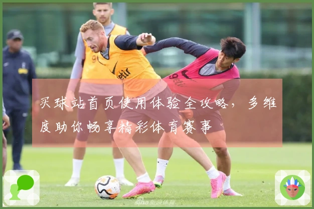买球站首页使用体验全攻略，多维度助你畅享精彩体育赛事