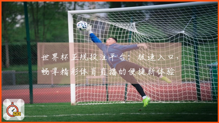 世界杯正规投注平台：极速入口，畅享精彩体育直播的便捷新体验